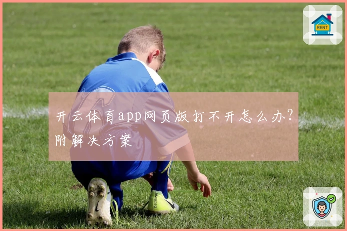 开云体育app网页版打不开怎么办？附解决方案