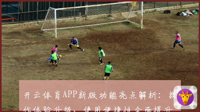 开云体育APP新版功能亮点解析:操作体验升级,使用便捷性全面提升