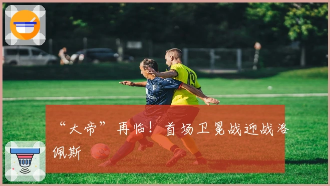 “大帝”再临！首场卫冕战迎战洛佩斯