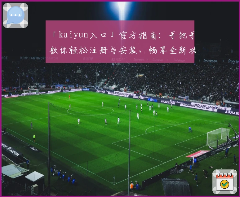 「kaiyun入口」官方指南:手把手教你轻松注册与安装,畅享全新功能体验