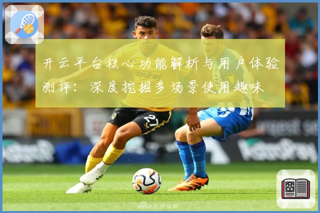 开云平台核心功能解析与用户体验测评：深度挖掘多场景使用趣味