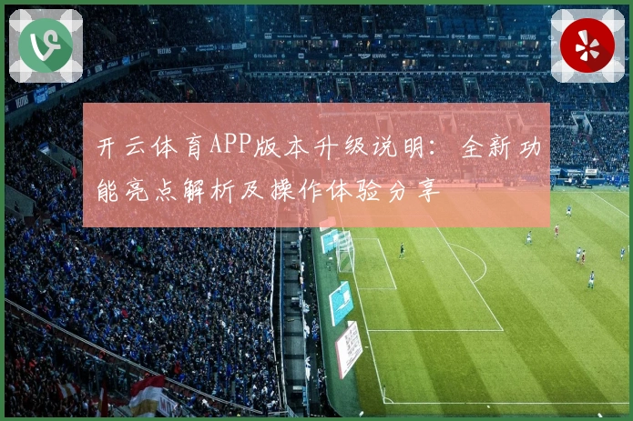 开云体育APP版本升级说明：全新功能亮点解析及操作体验分享