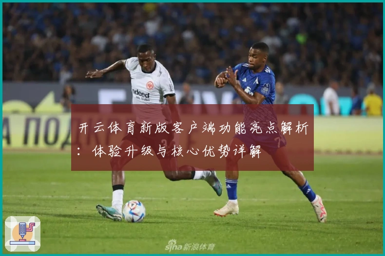开云体育新版客户端功能亮点解析：体验升级与核心优势详解