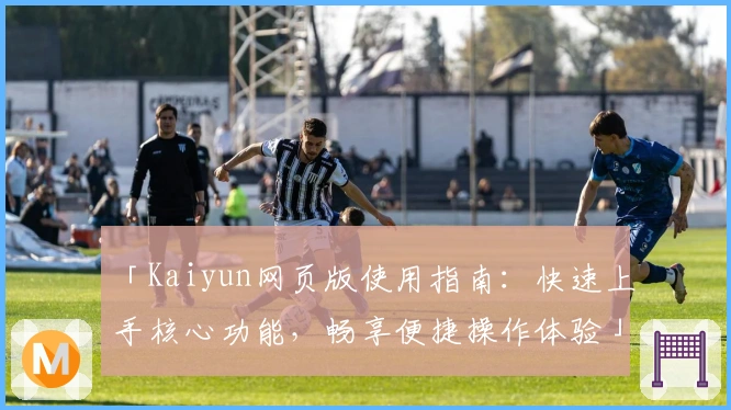 「Kaiyun网页版使用指南：快速上手核心功能，畅享便捷操作体验」