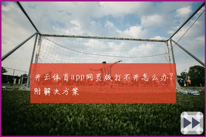 开云体育app网页版打不开怎么办？附解决方案