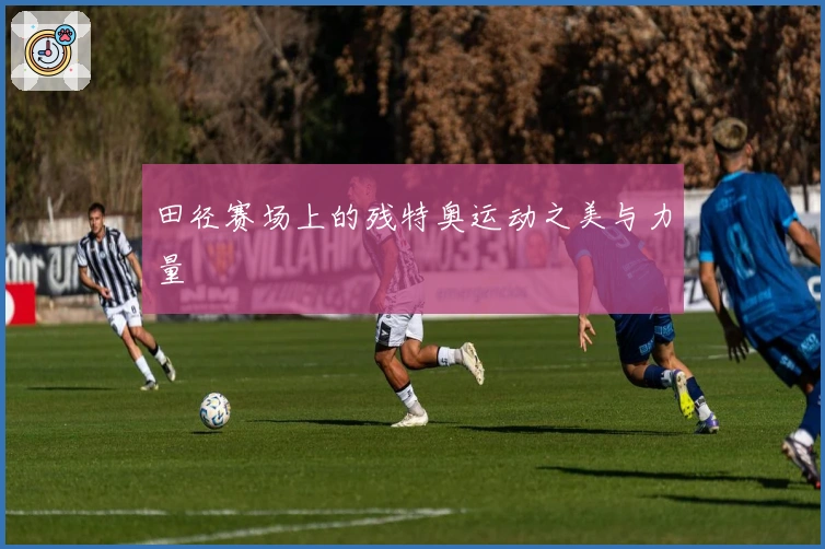 田径赛场上的残特奥运动之美与力量