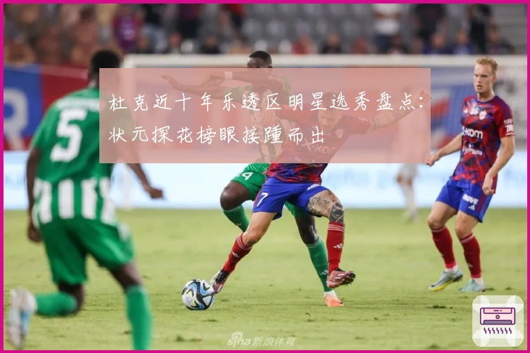 杜克近十年乐透区明星选秀盘点：状元探花榜眼接踵而出