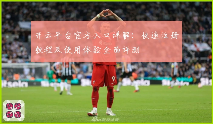 开云平台官方入口详解：快速注册教程及使用体验全面评测