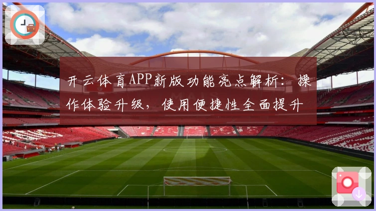 开云体育APP新版功能亮点解析：操作体验升级，使用便捷性全面提升