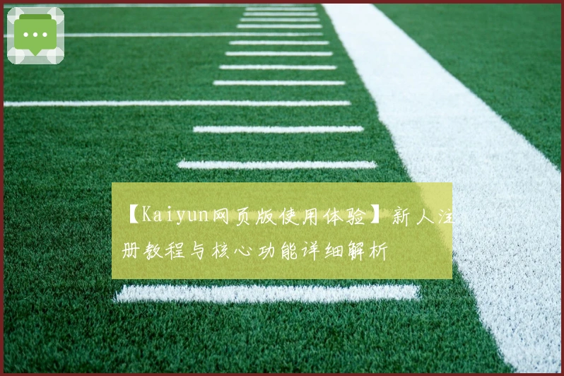 【Kaiyun网页版使用体验】新人注册教程与核心功能详细解析