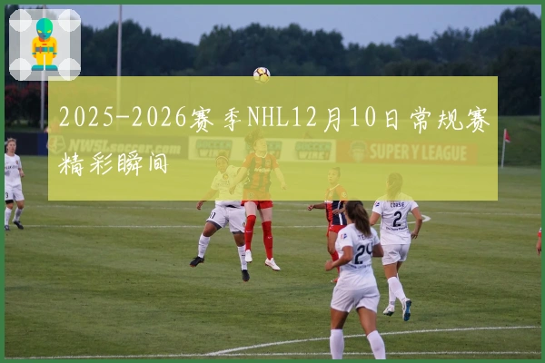 2025-2026赛季NHL12月10日常规赛精彩瞬间