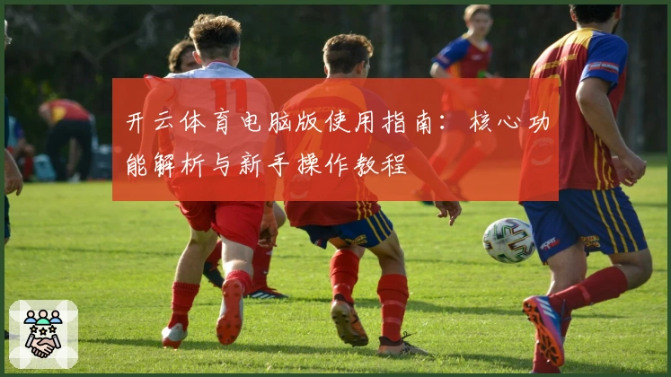 开云体育电脑版使用指南：核心功能解析与新手操作教程