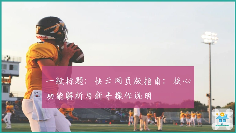 一般标题:快云网页版指南:核心功能解析与新手操作说明
