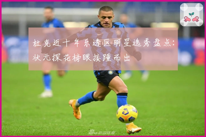 杜克近十年乐透区明星选秀盘点：状元探花榜眼接踵而出