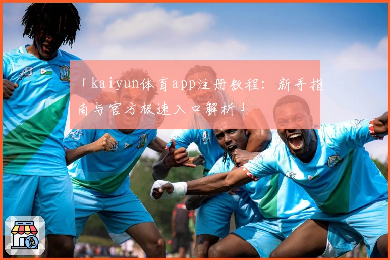「kaiyun体育app注册教程：新手指南与官方极速入口解析」