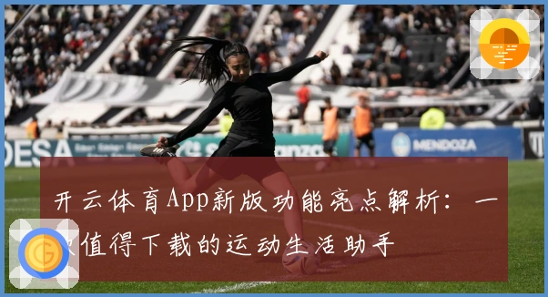 开云体育App新版功能亮点解析：一款值得下载的运动生活助手