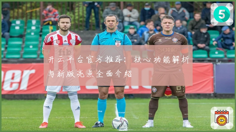 开云平台官方推荐：核心功能解析与新版亮点全面介绍