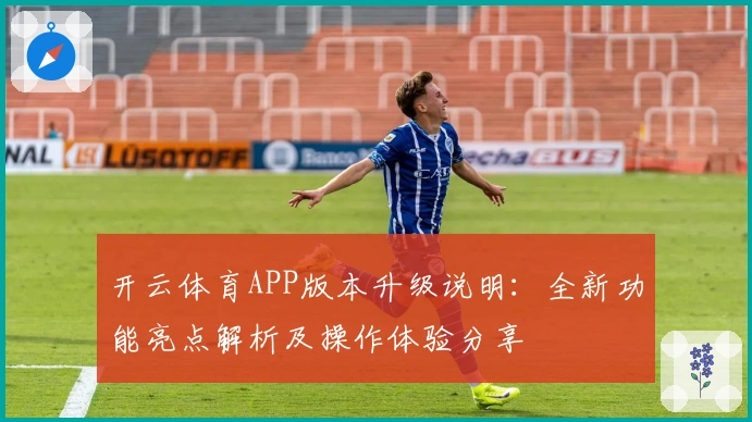 开云体育APP版本升级说明：全新功能亮点解析及操作体验分享