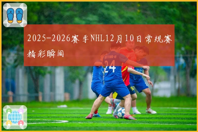 2025-2026赛季NHL12月10日常规赛精彩瞬间