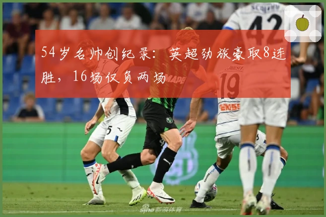 54岁名帅创纪录：英超劲旅豪取8连胜，16场仅负两场