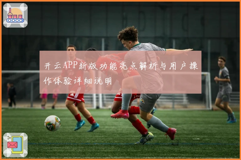 开云APP新版功能亮点解析与用户操作体验详细说明