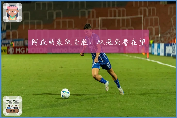 阿森纳豪取全胜，双冠荣誉在望