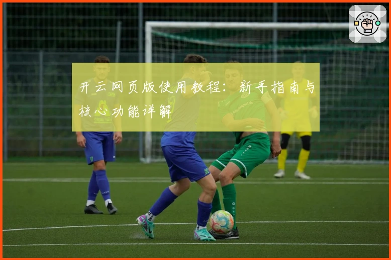 开云网页版使用教程：新手指南与核心功能详解