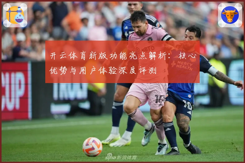 开云体育新版功能亮点解析：核心优势与用户体验深度评测